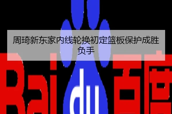 周琦新东家内线轮换初定篮板保护成胜负手
