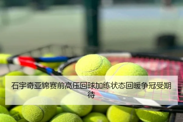 石宇奇亚锦赛前高压回球加练状态回暖争冠受期待