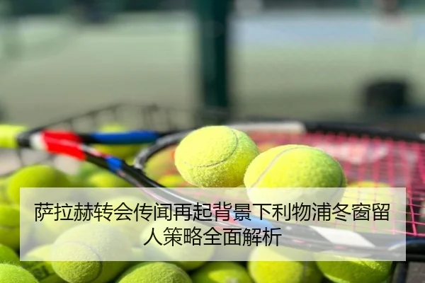 萨拉赫转会传闻再起背景下利物浦冬窗留人策略全面解析