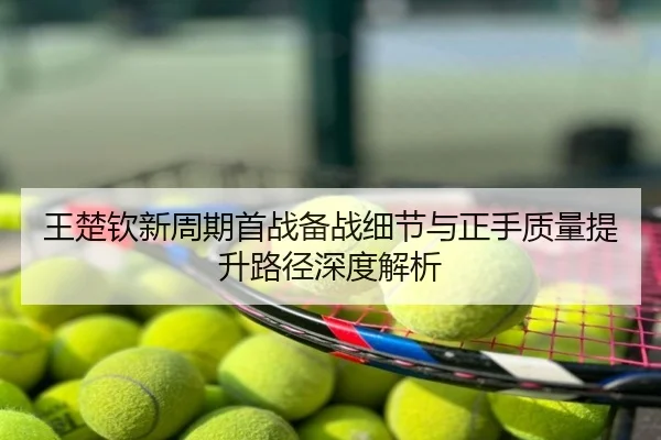 王楚钦新周期首战备战细节与正手质量提升路径深度解析