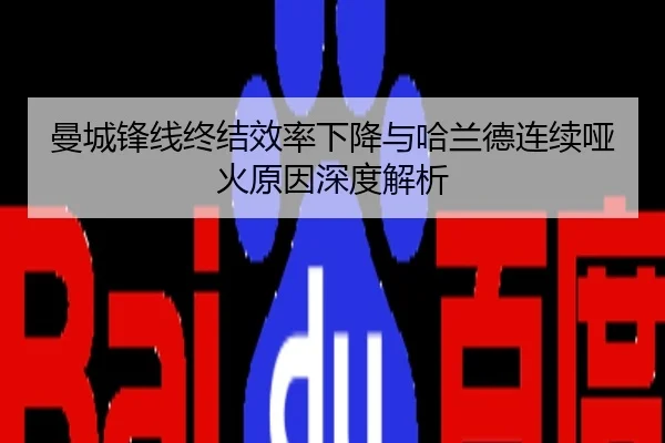 曼城锋线终结效率下降与哈兰德连续哑火原因深度解析